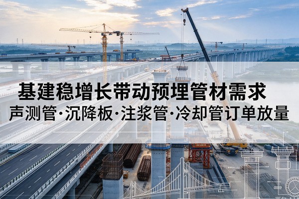 平和基建稳增长带动预埋监测管材需求，声测管、沉降板、注浆管订单持续放量