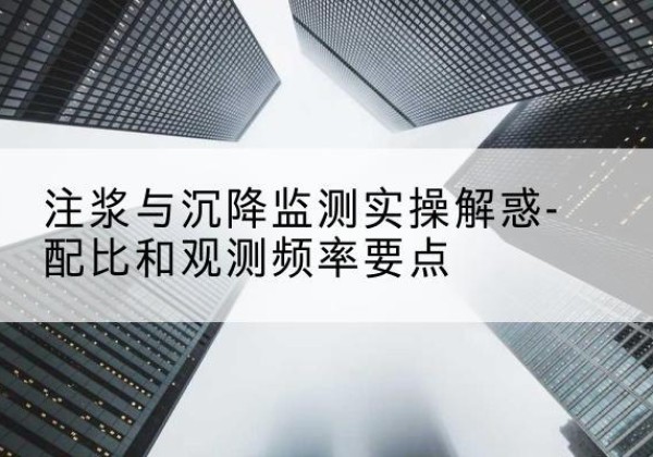 平和水泥浆配比不当会不会造成注浆管堵管？-注浆与沉降监测实操解惑-配比和观测频率要点